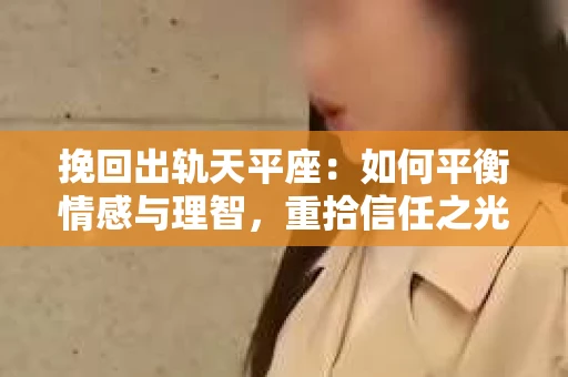挽回出轨天平座：如何平衡情感与理智，重拾信任之光