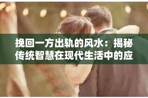 挽回一方出轨的风水：揭秘传统智慧在现代生活中的应用