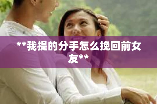**我提的分手怎么挽回前女友**