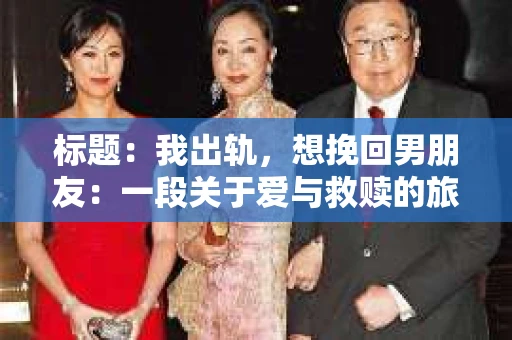 标题：我出轨，想挽回男朋友：一段关于爱与救赎的旅程