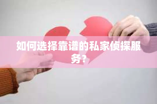 如何选择靠谱的私家侦探服务？