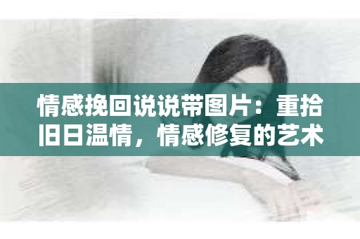 情感挽回说说带图片：重拾旧日温情，情感修复的艺术