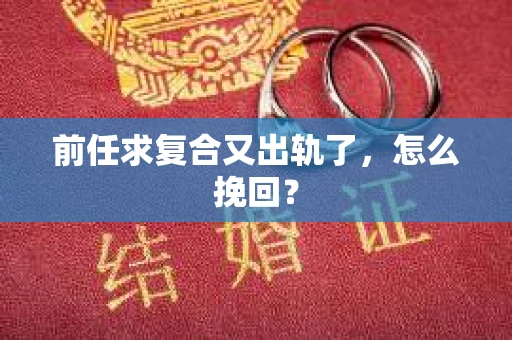 前任求复合又出轨了，怎么挽回？