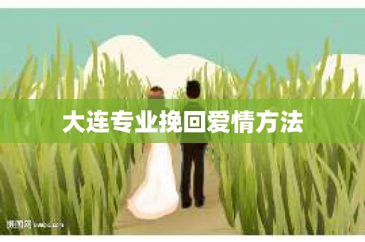 大连专业挽回爱情方法