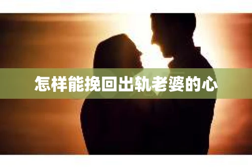 怎样能挽回出轨老婆的心