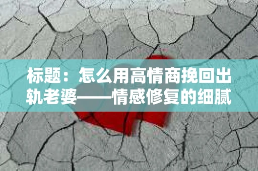 标题：怎么用高情商挽回出轨老婆——情感修复的细腻之道