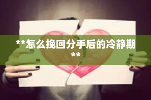 **怎么挽回分手后的冷静期**