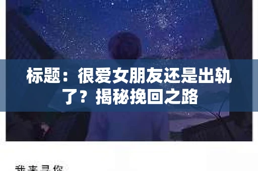 标题：很爱女朋友还是出轨了？揭秘挽回之路