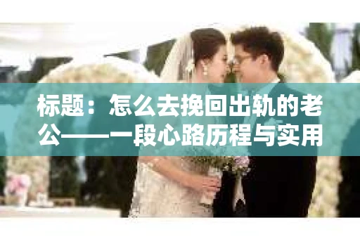 标题：怎么去挽回出轨的老公——一段心路历程与实用建议