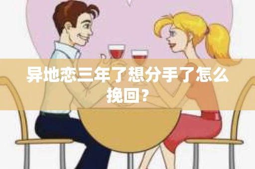 异地恋三年了想分手了怎么挽回? 异地恋三年了想分手了怎么挽回?
