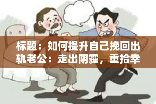 标题：如何提升自己挽回出轨老公：走出阴霾，重拾幸福