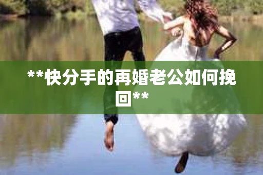 **快分手的再婚老公如何挽回**
