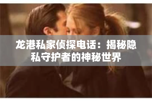龙港私家侦探电话：揭秘隐私守护者的神秘世界