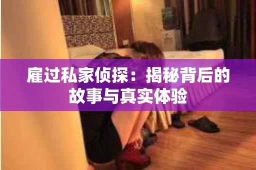 雇过私家侦探：揭秘背后的故事与真实体验