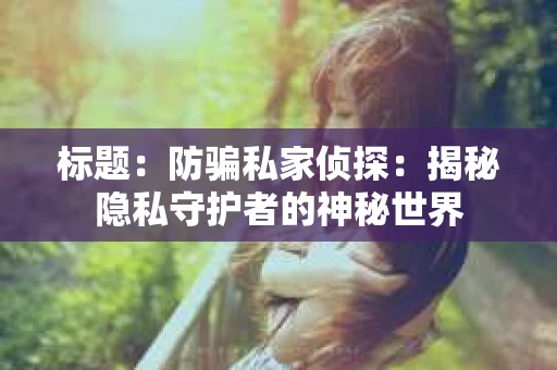 标题：防骗私家侦探：揭秘隐私守护者的神秘世界