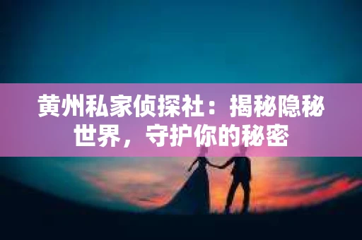 黄州私家侦探社：揭秘隐秘世界，守护你的秘密