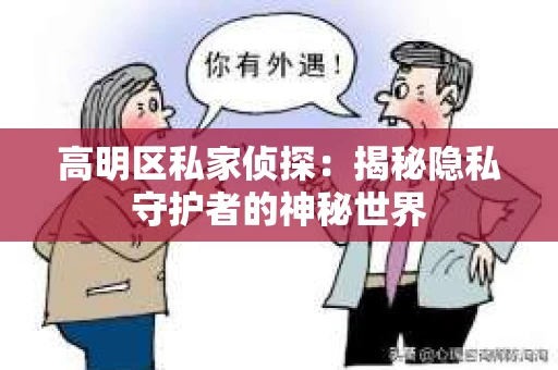 高明区私家侦探:揭秘隐私守护者的神秘世界 高明区私家侦探:揭秘隐私守护者的神秘世界