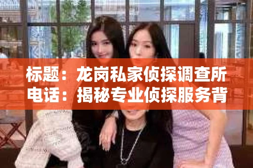标题：龙岗私家侦探调查所电话：揭秘专业侦探服务背后的故事