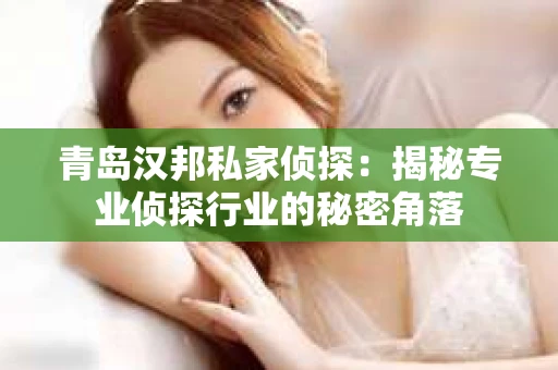 青岛汉邦私家侦探：揭秘专业侦探行业的秘密角落