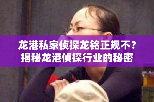 龙港私家侦探龙铭正规不?揭秘龙港侦探行业的秘密 龙港私家侦探龙铭正规不?揭秘龙港侦探行业的秘密