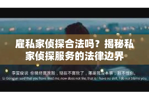 雇私家侦探合法吗？揭秘私家侦探服务的法律边界