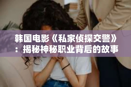 韩国电影《私家侦探交警》：揭秘神秘职业背后的故事