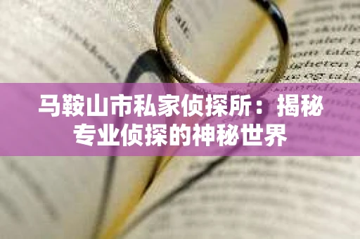 马鞍山市私家侦探所：揭秘专业侦探的神秘世界
