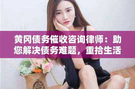 黄冈债务催收咨询律师:助您解决债务难题,重拾生活信心 黄冈债务催收咨询律师:助您解决债务难题,重拾生活信心