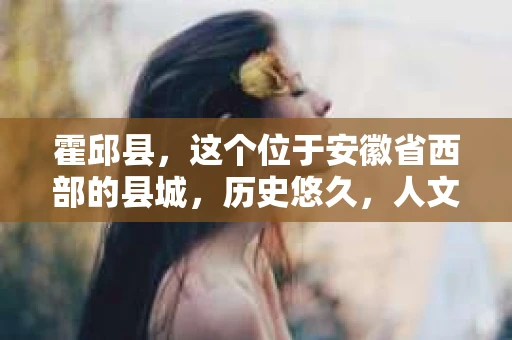 霍邱县，这个位于安徽省西部的县城，历史悠久，人文荟萃。近年来，随着社会的发展，人们对于个人隐私保护的需求日益增长。那么，霍邱县有私家侦探吗？这个问题，让我带你一探究竟。