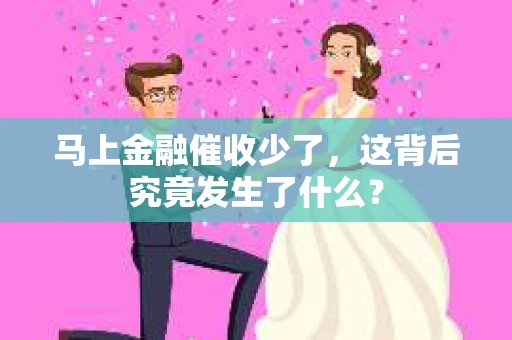 马上金融催收少了，这背后究竟发生了什么？
