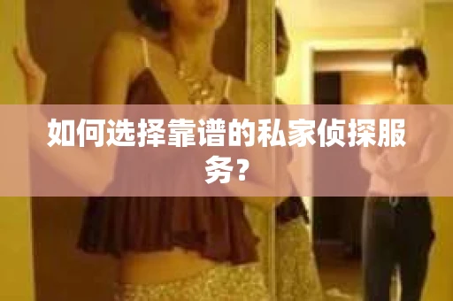 如何选择靠谱的私家侦探服务？