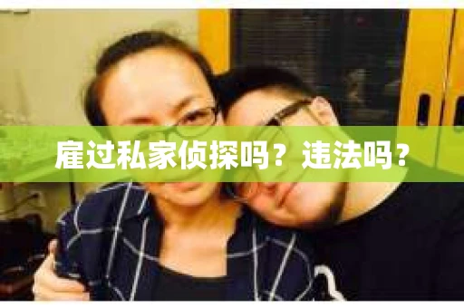 雇过私家侦探吗？违法吗？