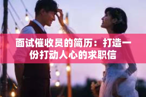 面试催收员的简历：打造一份打动人心的求职信