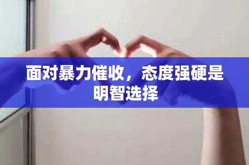 面对暴力催收，态度强硬是明智选择