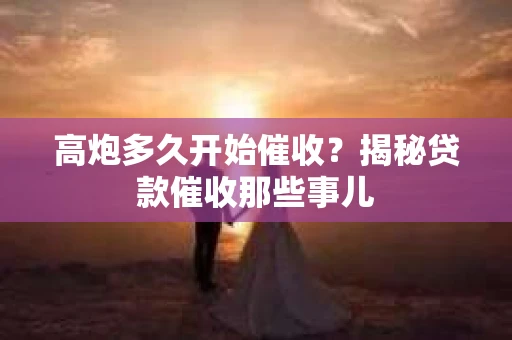 高炮多久开始催收？揭秘贷款催收那些事儿