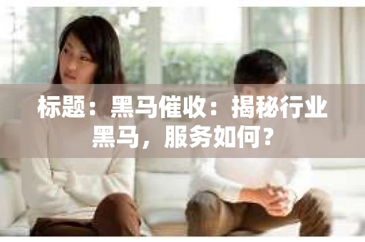 标题：黑马催收：揭秘行业黑马，服务如何？