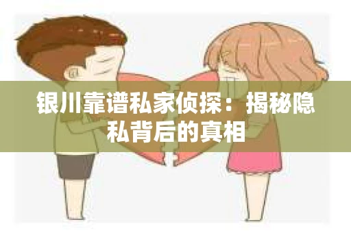 银川靠谱私家侦探:揭秘隐私背后的真相 银川靠谱私家侦探:揭秘隐私背后的真相