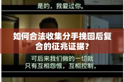 如何合法收集分手挽回后复合的征兆证据？