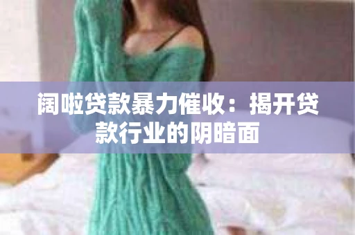 阔啦贷款暴力催收：揭开贷款行业的阴暗面