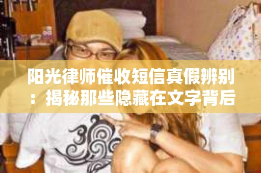 阳光律师催收短信真假辨别：揭秘那些隐藏在文字背后的秘密