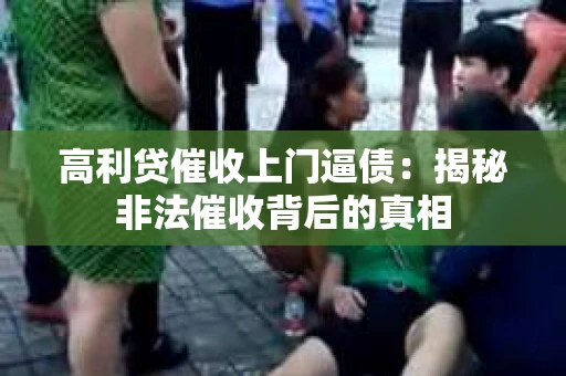 高利贷催收上门逼债:揭秘非法催收背后的真相 高利贷催收上门逼债:揭秘非法催收背后的真相
