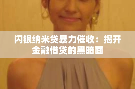 闪银纳米贷暴力催收：揭开金融借贷的黑暗面