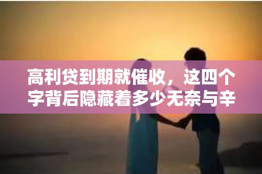 高利贷到期就催收，这四个字背后隐藏着多少无奈与辛酸。在这个充满诱惑与陷阱的金融世界里，我们该如何保护自己，避免陷入高利贷的泥潭？今天，就让我们一起来揭开高利贷到期催收的神秘面纱。