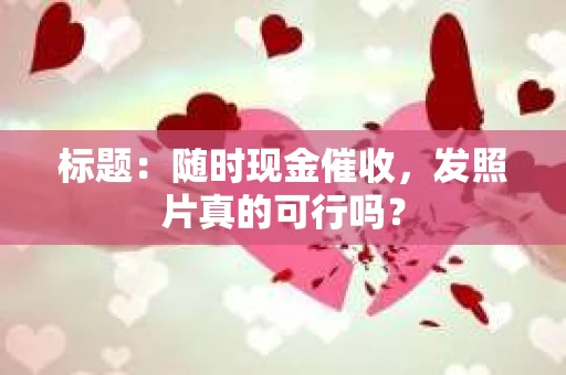 标题：随时现金催收，发照片真的可行吗？