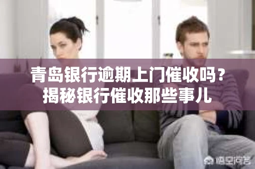 青岛银行逾期上门催收吗？揭秘银行催收那些事儿