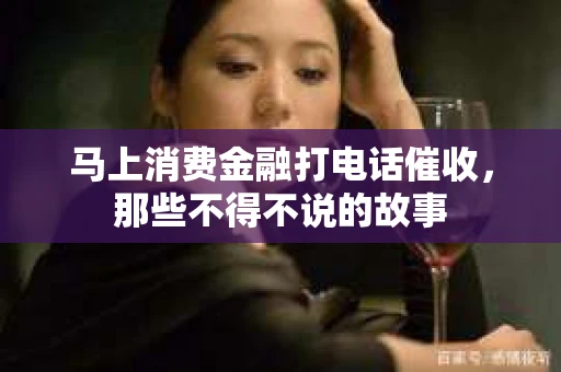 马上消费金融打电话催收，那些不得不说的故事