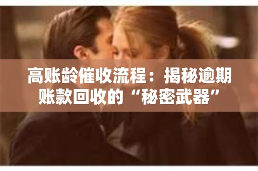 高账龄催收流程：揭秘逾期账款回收的“秘密武器”