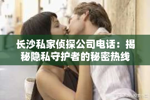 长沙私家侦探公司电话：揭秘隐私守护者的秘密热线