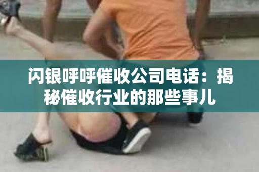闪银呼呼催收公司电话：揭秘催收行业的那些事儿