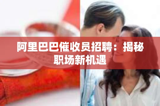 阿里巴巴催收员招聘:揭秘职场新机遇 阿里巴巴催收员招聘:揭秘职场新机遇